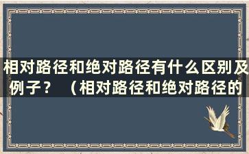 相对路径和绝对路径有什么区别及例子？ （相对路径和绝对路径的联系）